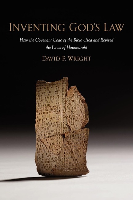 Inventing Gods Law: How the Covenant Code of the Bible Used and Revised the Laws of Hammurabi