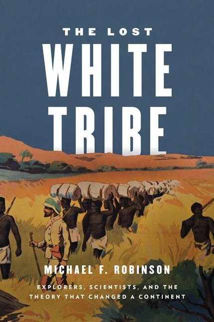 Lost White Tribe: Explorers, Scientists, and the Theory That Changed a Continent