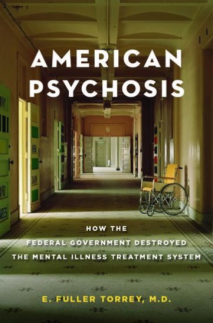 American Psychosis: How the Federal Government Destroyed the Mental Illness Treatment System