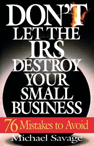 Dont Let the IRS Destroy Your Small Business: Seventy-Six Mistakes To Avoid
