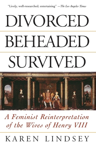 Divorced, Beheaded, Survived A Feminist Reinterpretation Of The Wives Of Henry Viii
