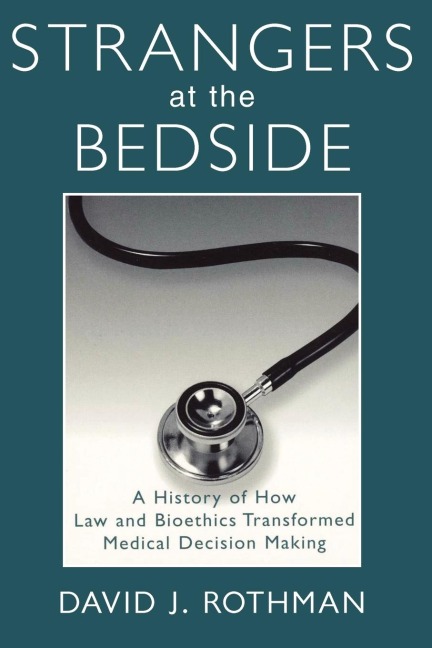 Strangers at the Bedside: A History of How Law and Bioethics Transformed Medical Decision Making