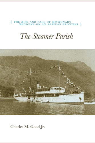 The Steamer Parish The Rise and Fall of Missionary Medicine on an African Frontier