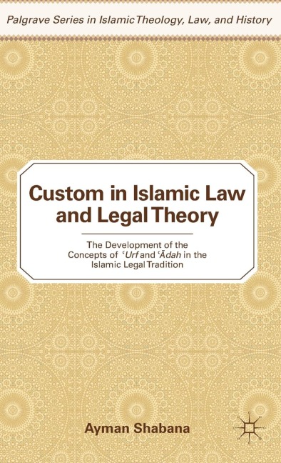 Custom in Islamic Law and Legal Theory: The Development of the Concepts of `Urf and `Adah in the Islamic Legal Tradition