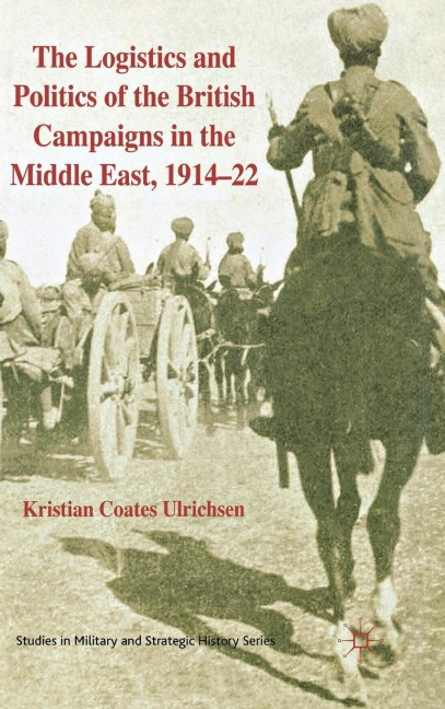 The Logistics and Politics of the British Campaigns in the Middle East, 191422