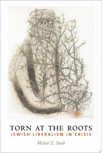 Torn at the Roots The Crisis of Jewish Liberalism in Postwar America