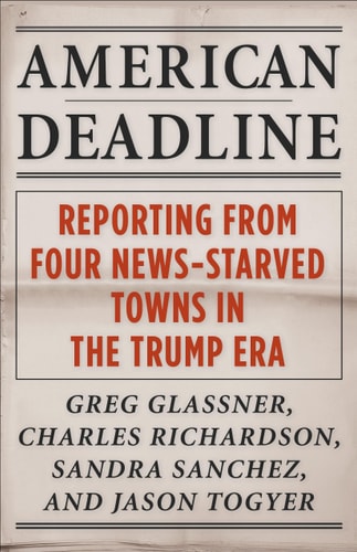 American Deadline Reporting from Four News-Starved Towns in the Trump Era