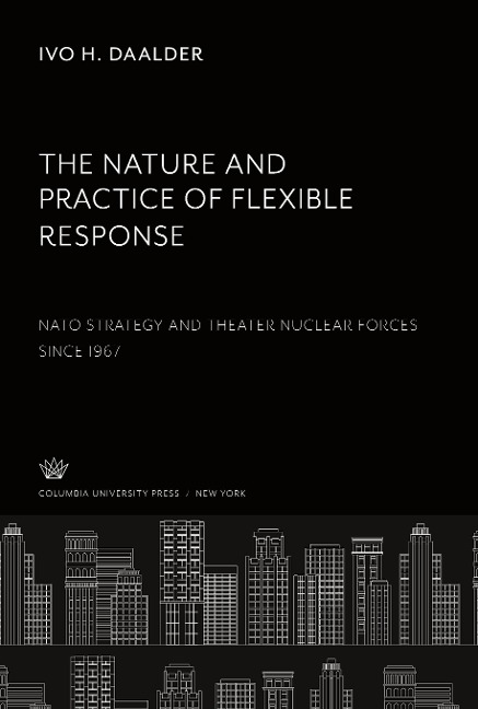 The Nature and Practice of Flexible Response:: Nato Strategy and Theater Nuclear Forces Since 1967