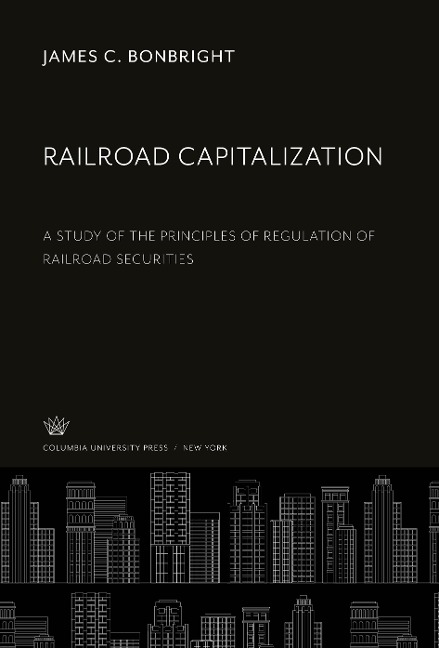 Railroad Capitalization: A Study of the Principles of Regulation of Railroad Securities