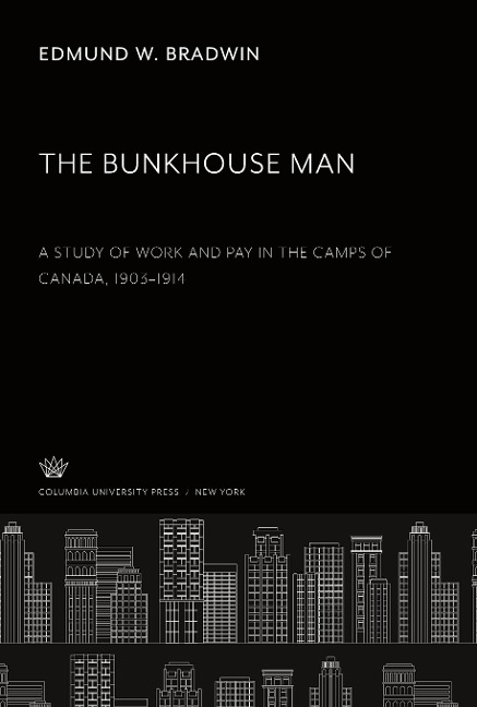 The Bunkhouse Man. a Study of Work and Pay in the Camps of Canada, 1903-1914