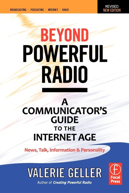 Beyond Powerful Radio: A Communicator's Guide to the Internet Age--News, Talk, Information & Personality for Broadcasting, Podcasting, Internet, Radio