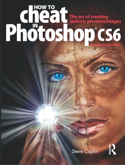 How to Cheat in Photoshop Cs6: The Art of Creating Realistic Photomontages