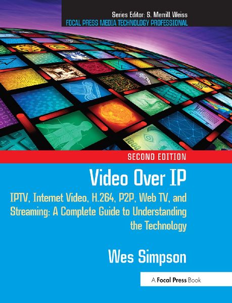 Video Over IP: IPTV, Internet Video, H.264, P2P, Web TV, and Streaming: A Complete Guide to Understanding the Technology
