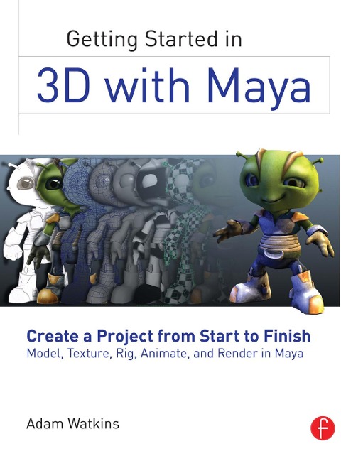 Getting Started in 3D with Maya: Create a Project from Start to Finish--Model, Texture, Rig, Animate, and Render in Maya