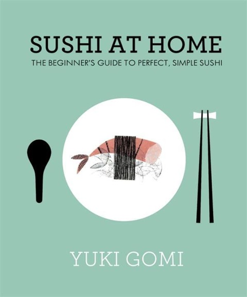 Sushi at Home: The Beginners Guide to Perfect, Simple Sushi