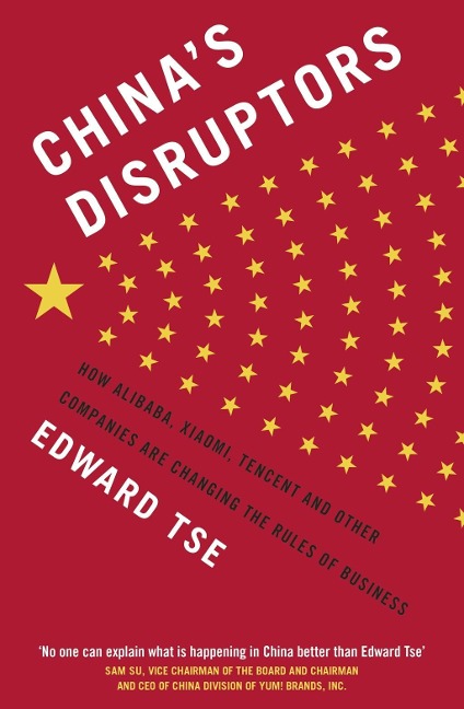 Chinas Disruptors: How Alibaba, Xiaomi, Tencent, and Other Companies are Changing the Rules of Business