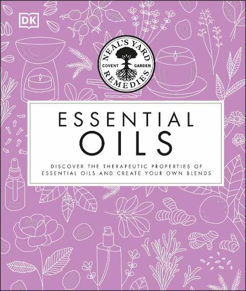 Neals Yard Remedies Essential Oils: Restore * Rebalance * Revitalize * Feel the Benefits * Enhance Natural Beauty * Create Blends