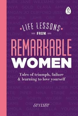 Life Lessons from Remarkable Women: Tales of Triumph, Failure and Learning to Love Yourself