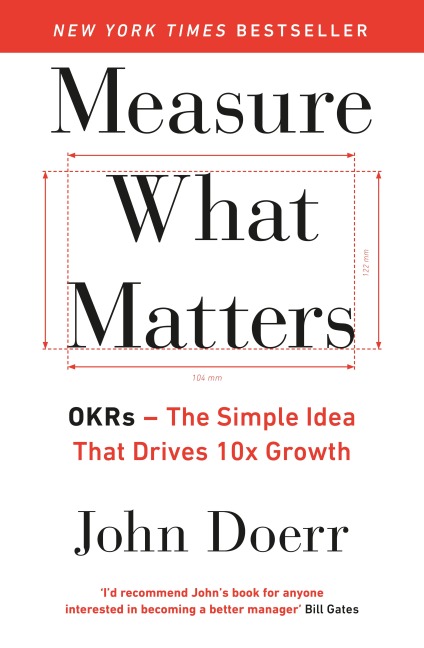 Measure What Matters: OKRs: The Simple Idea that Drives 10x Growth