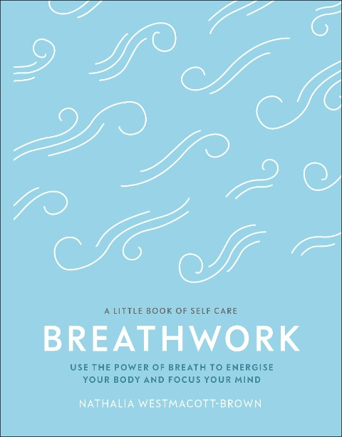 Breathwork: Use The Power Of Breath To Energise Your Body And Focus Your Mind