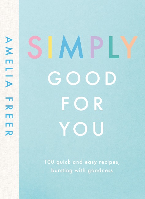 Simply Good For You: 100 quick and easy recipes, bursting with goodness
