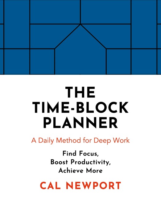 The Time-Block Planner: A Daily Method for Deep Work in a Distractes World