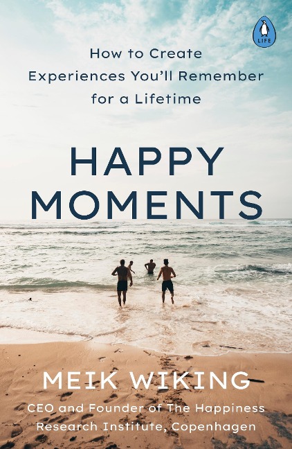 Happy Moments: How to Create Experiences Youll Remember for a Lifetime
