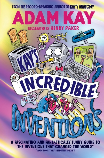 Kays Incredible Inventions: A fascinating and fantastically funny guide to inventions that changed the world (and some that definitely didnt)