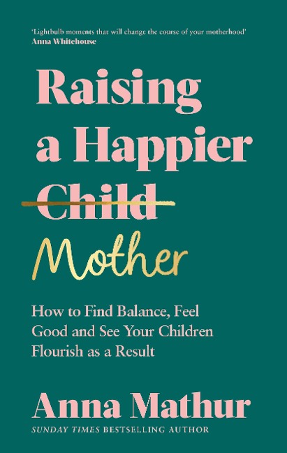 Raising A Happier Mother: How to Find Balance, Feel Good and See Your Children Flourish as a Result.