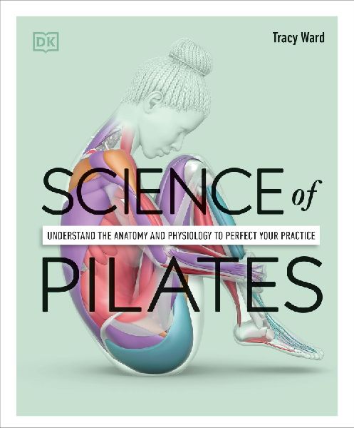 Science of Pilates: Understand the Anatomy and Physiology to Perfect Your Practice