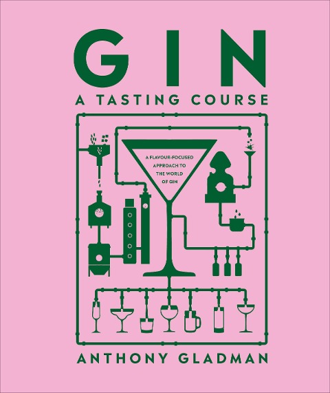 Gin: A Tasting Course: A Flavour-focused Approach to the World of Gin