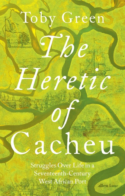 The Heretic of Cacheu: Struggles over Life in a Seventeenth-Century West African Port