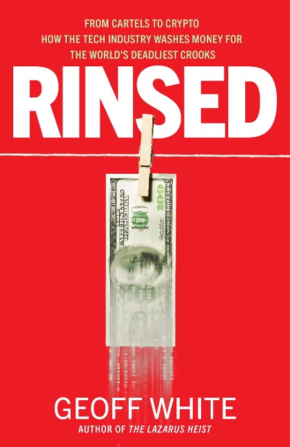 Rinsed: From Cartels to Crypto: How the Tech Industry Washes Money for the Worlds Deadliest Crooks