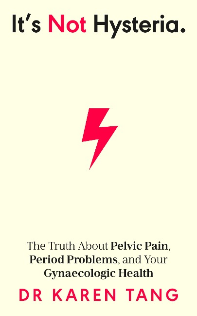 Its Not Hysteria: The Truth About Pelvic Pain, Period Problems, and Your Gynaecologic Health