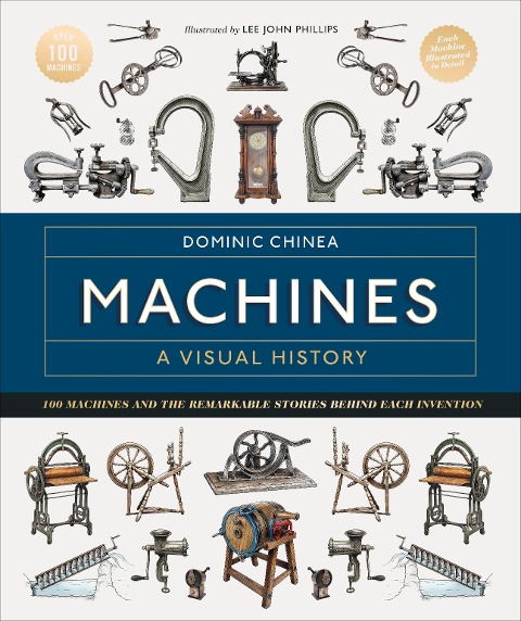 Machines: A Visual History: 100 Machines and the Remarkable Stories Behind Each Invention