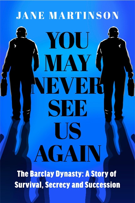 You May Never See Us Again: The Barclay Dynasty: A Story of Survival, Secrecy and Succession