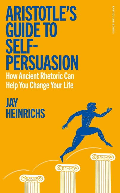 Aristotle's Guide to Self-Persuasion: How Ancient Rhetoric Can Help You Change Your Life