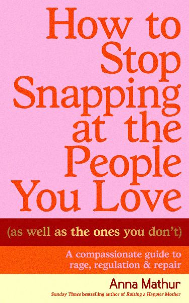 How to Stop Snapping at the People You Love (As Well As the Ones You Don't): A compassionate guide to rage, regulation and repair