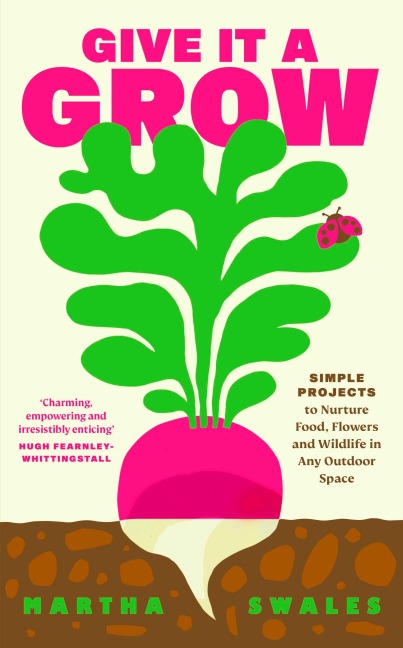 Give it a Grow: Simple Projects to Nurture Food, Flowers and Wildlife in any Outdoor Space