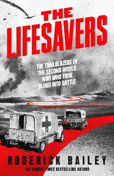 The Lifesavers: The Trailblazers of the Second World War Who Took Blood into Battle