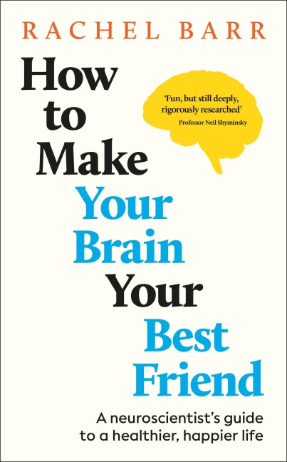 How to Make Your Brain Your Best Friend: A Neuroscientists Guide to a Healthier, Happier Life