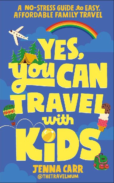 Yes, You Can Travel With Kids: A No-Stress Guide to Easy, Affordable Family Travel