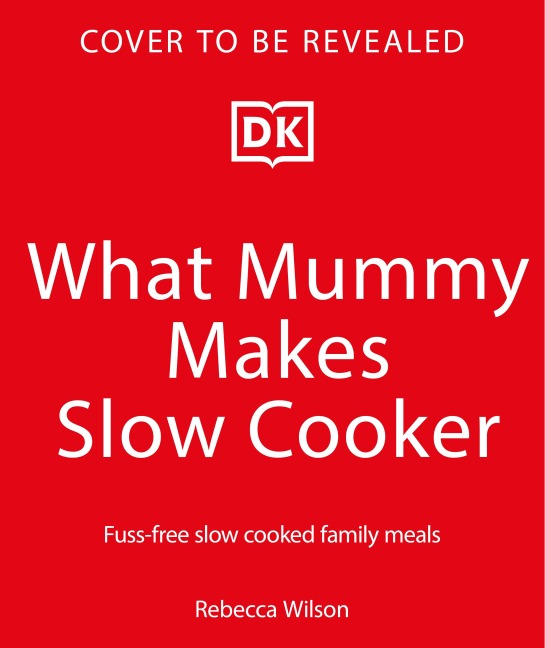 What Mummy Makes Slow Cooker: Fuss-free, Slow-cooked Family Meals