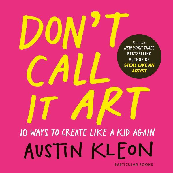Don't Call It Art: 10 Ways to Create Like a Kid Again