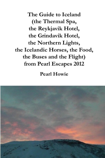 The Guide to Iceland (the Thermal Spa, the Reykjavik Hotel, the Grindavik Hotel, the Northern Lights, the Icelandic Horses, the Food, the Buses and the Flight) from Pearl Escapes 2012