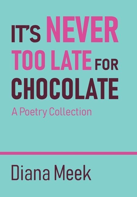 It's Never Too Late For Chocolate: A Poetry Collection