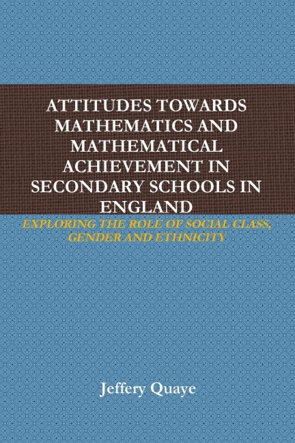 ATTITUDES TOWARDS MATHEMATICS AND MATHEMATICAL ACHIEVEMENT IN SECONDARY SCHOOLS IN ENGLAND: EXPLORING THE ROLE OF SOCIAL CLASS, GENDER AND ETHNICITY