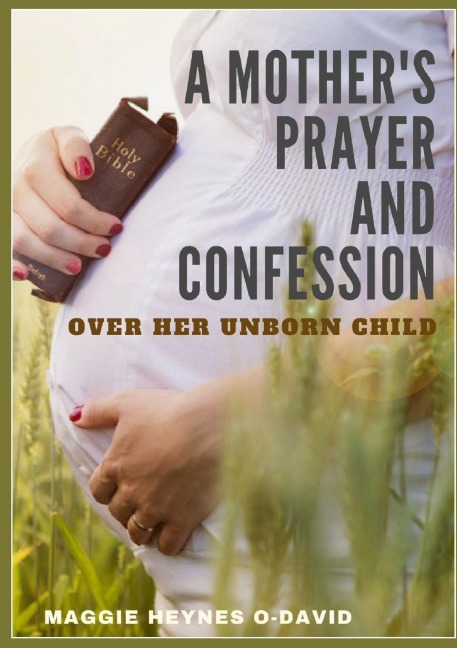 A Mothers Prayer  and Confession Over Her Unborn Child