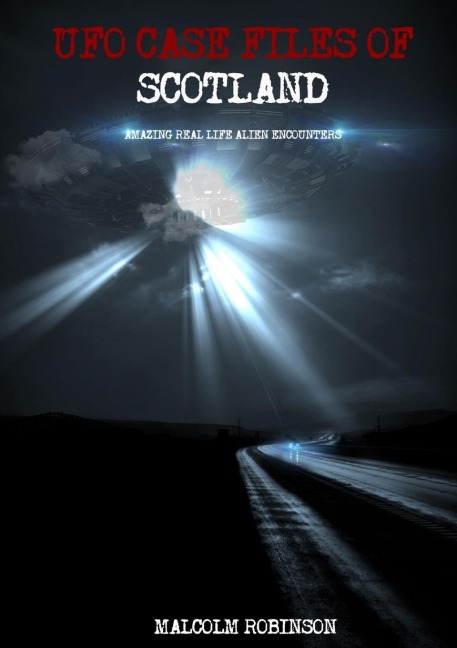 UFO Case Files Of Scotland  (Volume 1): Amazing Real Life Alien Encounters
