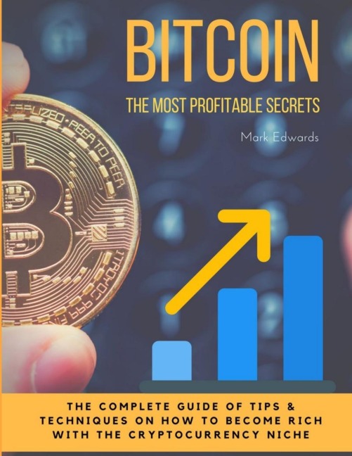 Bitcoin: The Most Profitable secrets. The complete guide of tips & techniques on how to become rich with the cryptocurrency niche